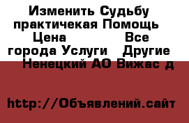 Изменить Судьбу, практичекая Помощь › Цена ­ 15 000 - Все города Услуги » Другие   . Ненецкий АО,Вижас д.